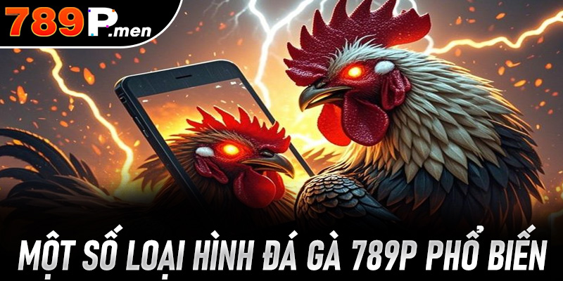 Một số loại hình đá gà 789P phổ biến nhất thị trường 